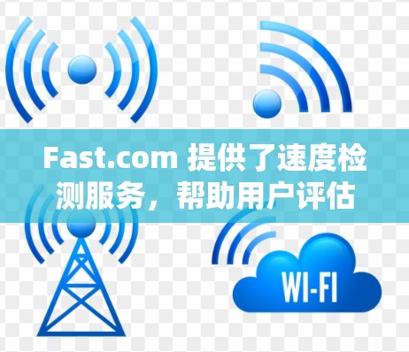 Fast.com 提供了速度检测服务，帮助用户评估网络性能。以下是对该服务的系统性总结和建议