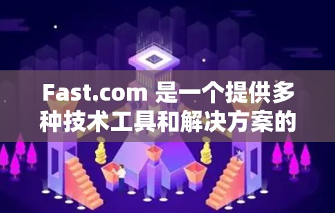 Fast.com 是一个提供多种技术工具和解决方案的网站。如果您需要了解 Fast.com 的具体使用方法，可以参考以下步骤说明