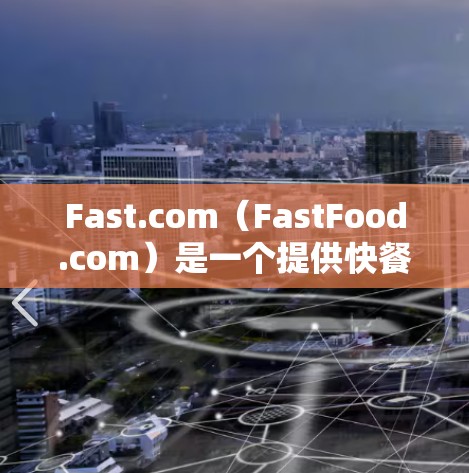 Fast.com(FastFood.com)是一个提供快餐和饮食服务的网站。如果您需要了解其加载速度,可以按照以下步骤进行测试 Fast.com(FastFood.com)是一个提供快餐和饮食服务的网站。如果您需要了解其加载速度,可以按照以下步骤进行测试