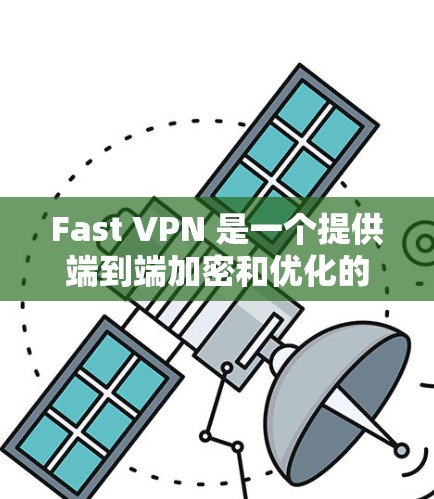 Fast VPN 是一个提供端到端加密和优化的VPN解决方案，适合需要快速、安全连接互联网的用户。以下是对 Fast VPN 的关键点的总结