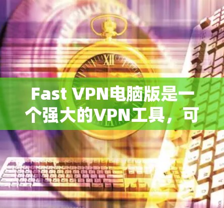 Fast VPN电脑版是一个强大的VPN工具,可以帮助用户访问远程服务器或下载文件。以下是一些关于如何使用Fast VPN电脑版的实用技巧 Fast VPN电脑版是一个强大的VPN工具,可以帮助用户访问远程服务器或下载文件。以下是一些关于如何使用Fast VPN电脑版的实用技巧