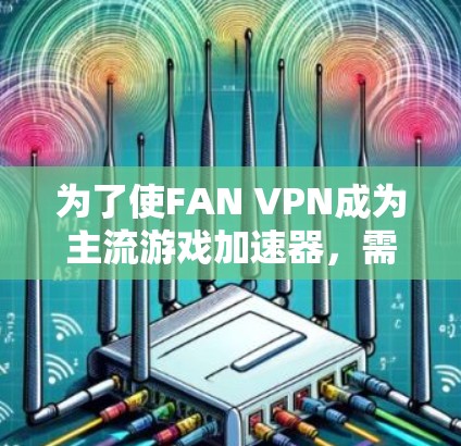 为了使FAN VPN成为主流游戏加速器,需要采取多方面的节点优化策略,以提升其性能和用户体验。以下是一个结构化的优化方案 为了使FAN VPN成为主流游戏加速器,需要采取多方面的节点优化策略,以提升其性能和用户体验。以下是一个结构化的优化方案