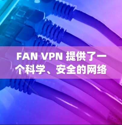 FAN VPN 提供了一个科学、安全的网络访问方案,帮助用户在海外 securely访问国际网络服务。以下是一些关于 FAN VPN 科学上网的解决方案的详细信息 FAN VPN 提供了一个科学、安全的网络访问方案,帮助用户在海外 securely访问国际网络服务。以下是一些关于 FAN VPN 科学上网的解决方案的详细信息