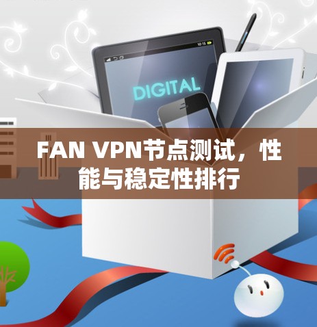 FAN VPN节点测试,性能与稳定性排行 FAN VPN节点测试,性能与稳定性排行