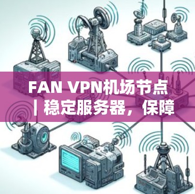 FAN VPN机场节点｜稳定服务器，保障机场环境服务器的高效运行与可靠性