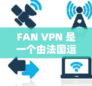 FAN VPN 是一个由法国运营的全地及网络VPN服务,旨在为法国用户提供便捷的VPN服务,方便访问法国国家和地区的互联网资源。以下是关于FAN VPN 的详细信息 FAN VPN 是一个由法国运营的全地及网络VPN服务,旨在为法国用户提供便捷的VPN服务,方便访问法国国家和地区的互联网资源。以下是关于FAN VPN 的详细信息
