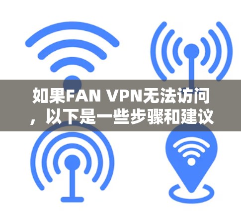 如果FAN VPN无法访问,以下是一些步骤和建议 如果FAN VPN无法访问,以下是一些步骤和建议