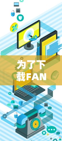 为了下载FAN VPN的官网APP,您可以按照以下步骤操作 为了下载FAN VPN的官网APP,您可以按照以下步骤操作