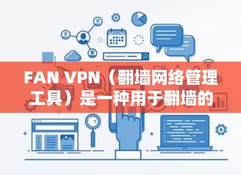 FAN VPN(翻墙网络管理工具)是一种用于翻墙的软件,通常用于移动设备或特定网络环境下的网络翻墙。它主要用于在目标网络中访问来自中国或中国相关的大陆IP地址的网站 FAN VPN(翻墙网络管理工具)是一种用于翻墙的软件,通常用于移动设备或特定网络环境下的网络翻墙。它主要用于在目标网络中访问来自中国或中国相关的大陆IP地址的网站