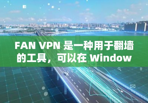 FAN VPN 是一种用于翻墙的工具,可以在 Windows 环境中使用。以下是一个关于 FAN VPN 的步骤指南,帮助您使用 Windows 环境中的 FAN VPN 工具进行翻墙 FAN VPN 是一种用于翻墙的工具,可以在 Windows 环境中使用。以下是一个关于 FAN VPN 的步骤指南,帮助您使用 Windows 环境中的 FAN VPN 工具进行翻墙