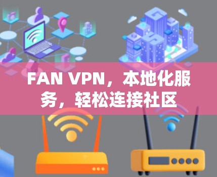 FAN VPN,本地化服务,轻松连接社区 FAN VPN,本地化服务,轻松连接社区