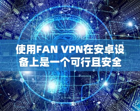 使用FAN VPN在安卓设备上是一个可行且安全的选择,以下是详细的步骤指南 使用FAN VPN在安卓设备上是一个可行且安全的选择,以下是详细的步骤指南