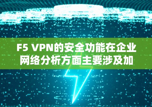 F5 VPN的安全功能在企业网络分析方面主要涉及加密技术、多因素认证、流量分析、攻击趋势预测和防御措施。以下是详细的安全功能 F5 VPN的安全功能在企业网络分析方面主要涉及加密技术、多因素认证、流量分析、攻击趋势预测和防御措施。以下是详细的安全功能