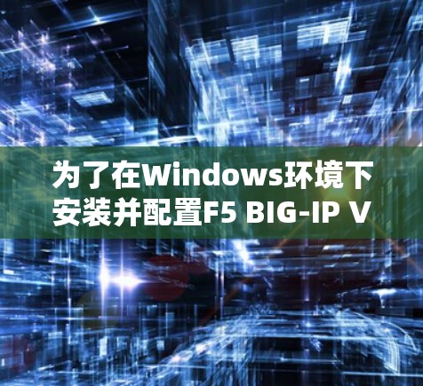 为了在Windows环境下安装并配置F5 BIG-IP VPN,可以按照以下步骤进行 为了在Windows环境下安装并配置F5 BIG-IP VPN,可以按照以下步骤进行