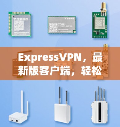 ExpressVPN，最新版客户端，轻松享受网络乐趣
