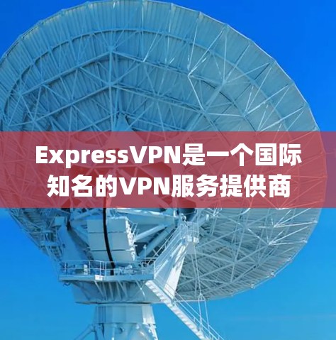ExpressVPN是一个国际知名的VPN服务提供商，提供多种VPN套餐，致力于为用户提供安全、便捷的网络连接。以下是关于ExpressVPN的真实体验测评，涵盖其价格、速度、安全性、隐私保护等方面