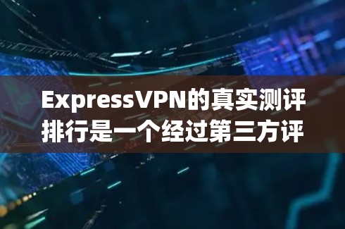 ExpressVPN的真实测评排行是一个经过第三方评测和用户评价评估的评分系统，旨在帮助用户比较不同VPN平台的性能、安全性和用户反馈。以下是该评分系统的综合评价