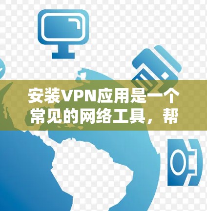 安装VPN应用是一个常见的网络工具,帮助用户访问国外服务器或连接到Wi-Fi。以下是一个详细且清晰的步骤指南,帮助你顺利安装并使用VPN应用 安装VPN应用是一个常见的网络工具,帮助用户访问国外服务器或连接到Wi-Fi。以下是一个详细且清晰的步骤指南,帮助你顺利安装并使用VPN应用