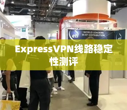ExpressVPN线路稳定性测评 ExpressVPN线路稳定性测评