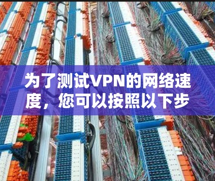 为了测试VPN的网络速度，您可以按照以下步骤进行