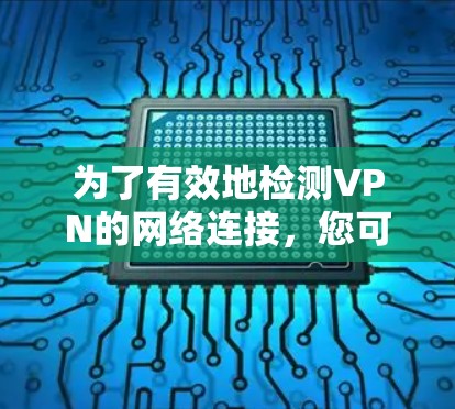 为了有效地检测VPN的网络连接，您可以按照以下步骤操作