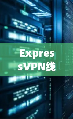 ExpressVPN线路测试工具，全面覆盖网络防护与安全测试