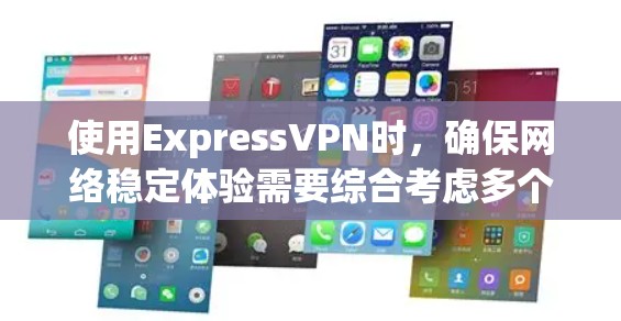 使用ExpressVPN时，确保网络稳定体验需要综合考虑多个因素。以下是一些关键点，帮助你做出明智的决定