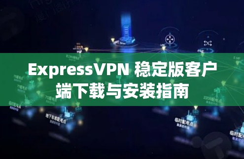 ExpressVPN 稳定版客户端下载与安装指南 ExpressVPN 稳定版客户端下载与安装指南