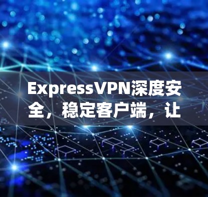 ExpressVPN深度安全,稳定客户端,让你的网络始终可靠可靠 ExpressVPN深度安全,稳定客户端,让你的网络始终可靠可靠