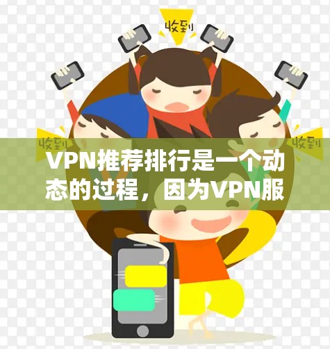 VPN推荐排行是一个动态的过程，因为VPN服务在不断地更新和改进中，新的平台和工具也会逐渐出现。以下是一些通用的VPN推荐排行，供你参考