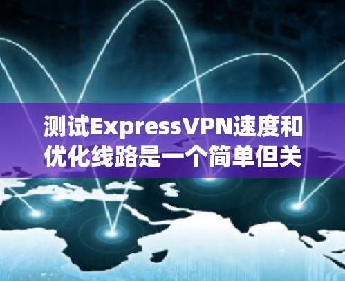 测试ExpressVPN速度和优化线路是一个简单但关键的过程。以下是一些通用的方法,适用于测试和优化 测试ExpressVPN速度和优化线路是一个简单但关键的过程。以下是一些通用的方法,适用于测试和优化