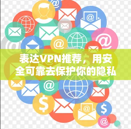 表达VPN推荐，用安全可靠去保护你的隐私