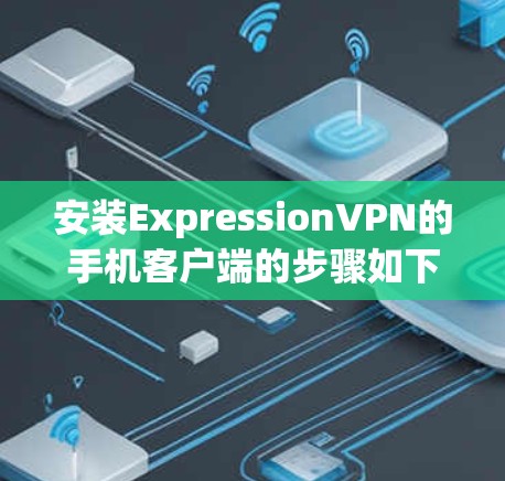 安装ExpressionVPN的手机客户端的步骤如下 安装ExpressionVPN的手机客户端的步骤如下