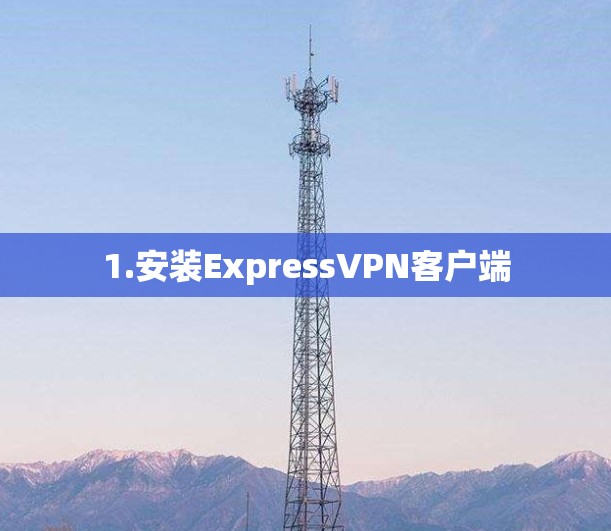 1.安装ExpressVPN客户端