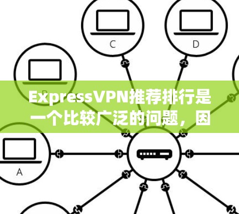ExpressVPN推荐排行是一个比较广泛的问题，因为不同的VPN软件有不同的特点和功能。如果你需要推荐表达VPN软件，通常会参考以下几个方面