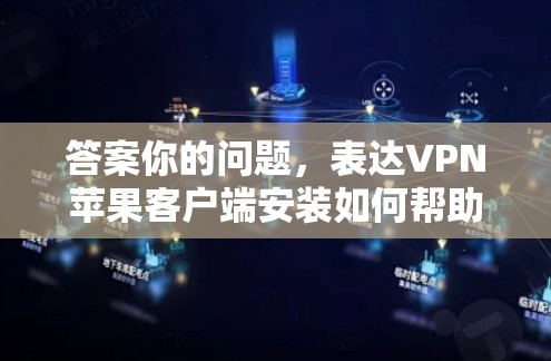 答案你的问题,表达VPN苹果客户端安装如何帮助你更安全地访问互联网? 答案你的问题,表达VPN苹果客户端安装如何帮助你更安全地访问互联网?