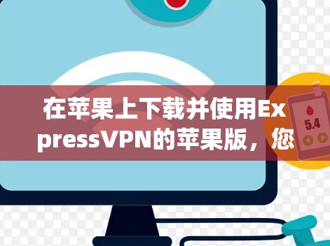 在苹果上下载并使用ExpressVPN的苹果版，您可以按照以下步骤进行