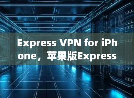 Express VPN for iPhone,苹果版Express VPN的使用与体验 Express VPN for iPhone,苹果版Express VPN的使用与体验