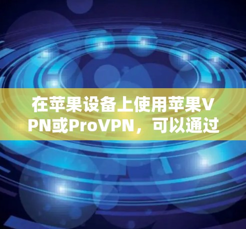 在苹果设备上使用苹果VPN或ProVPN，可以通过以下步骤进行