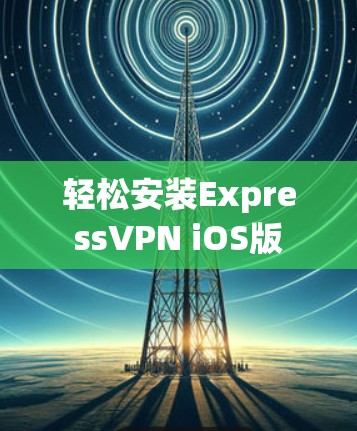 轻松安装ExpressVPN iOS版