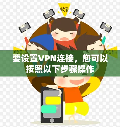 要设置VPN连接,您可以按照以下步骤操作 要设置VPN连接,您可以按照以下步骤操作