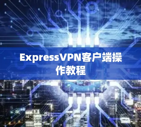 ExpressVPN客户端操作教程