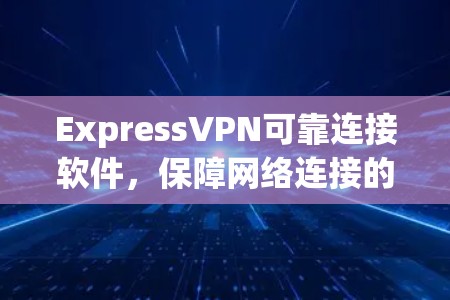 ExpressVPN可靠连接软件，保障网络连接的智能解决方案