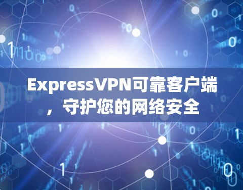 ExpressVPN可靠客户端,守护您的网络安全 ExpressVPN可靠客户端,守护您的网络安全