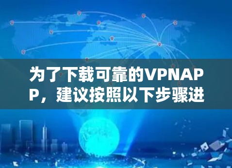 为了下载可靠的VPNAPP，建议按照以下步骤进行