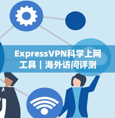 ExpressVPN科学上网工具｜海外访问评测
