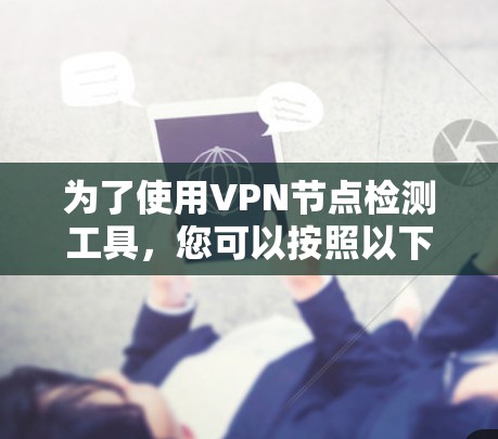 为了使用VPN节点检测工具，您可以按照以下步骤进行