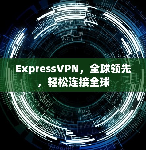 ExpressVPN,全球领先,轻松连接全球 ExpressVPN,全球领先,轻松连接全球
