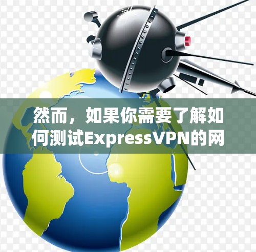 然而，如果你需要了解如何测试ExpressVPN的网络速度，以下是一些建议和工具