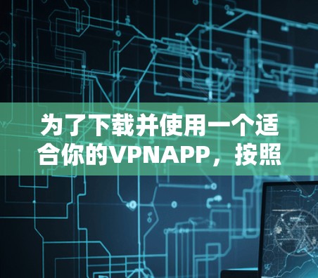为了下载并使用一个适合你的VPNAPP，按照以下步骤进行操作